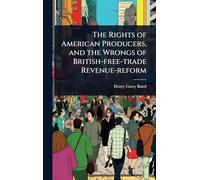 The Rights of American Producers, and the Wrongs of British-free-trade Revenue-reform
