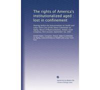 The rights of America's institutionalized aged : lost in confinement: Hearing before the Subcommittee on Health and Long-Term Care of the Select ... Congress, first session, September 18, 1985