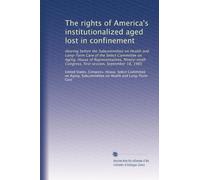 The rights of America's institutionalized aged lost in confinement: Hearing before the Subcommittee on Health and Long-Term Care of the Select ... Congress, first session, September 18, 1985