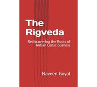 The Rigveda: Rediscovering the Roots of Indian Consciousness (The Vedic Wisdom Series: A Narrative Journey into Indian Philosophy)