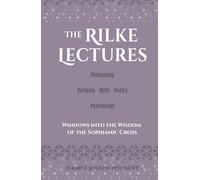 The Rilke Lectures - Philosophy - Religion - Myth - Poetry - Psychology: Windows into the Wisdom of the Sophianic Cross