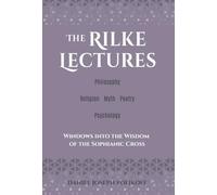 The Rilke Lectures - Philosophy - Religion - Myth - Poetry - Psychology: Windows into the Wisdom of the Sophianic Cross