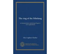 The ring of the Nibelung: an interpretation embodying Wagner's own explanations