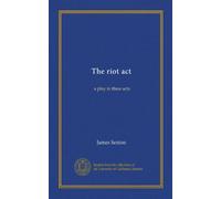 The riot act: a play in three acts
