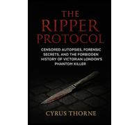 The Ripper Protocol: Censored Autopsies, Forensic Secrets, and the Forbidden History of Victorian London’s Phantom Killer (The Red Files)