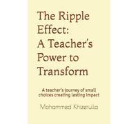 The Ripple Effect: A Teacher’s Power to Transform: A teacher's journey of small choices creating lasting impact