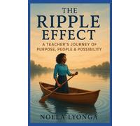 THE RIPPLE EFFECT: A TEACHER'S JOURNEY OF PURPOSE, PEOPLE AND POSSIBILITY