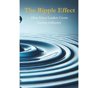 The Ripple Effect: How Great Leaders Create Lasting Influence