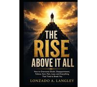 THE RISE ABOVE IT ALL: How to Overcome Doubt, Disappointment, Failure, Hurt, Pain, Loss-and Everything That Tried to Break You
