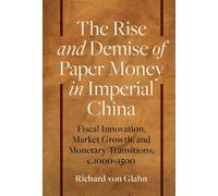 The Rise and Demise of Paper Money in Imperial China: Fiscal Innovation, Market Growth, and Monetary Transitions, c.1000-1500