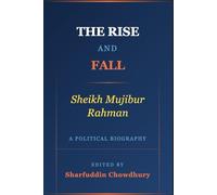 The Rise and Fall: A Political Biography of Sheikh Mujibur Rahman