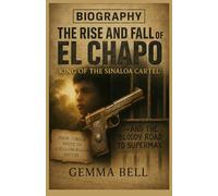 THE RISE AND FALL OF EL CHAPO: KING OF THE SINALOA CARTEL: From Jungle Roots to a Billion-Dollar Empire and the Bloody Road to Supermax