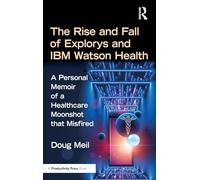 The Rise and Fall of Explorys and IBM Watson Health: A Personal Memoir of a Healthcare Moonshot that Misfired
