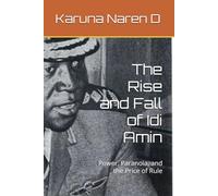 The Rise and Fall of Idi Amin: Power, Paranoia, and the Price of Rule