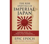 The Rise and Fall of Imperial Japan: Samurai Spirit to World War Surrender. The Story of Japan's Modern Empire: 17