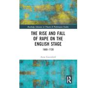 The Rise and Fall of Rape on the English Stage: 1660-1720 (Routledge Advances in Theatre & Performance Studies)