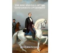 The Rise and Fall of the Confederate Government: Complete and Unabridged in One Volume