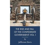 The Rise and Fall of the Confederate Government Volume 1: A Civil War History of the Confederacy (Annotated)