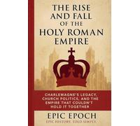 The Rise and Fall of the Holy Roman Empire: Charlemagne's Legacy, Church Politics, and the Empire That Couldn't Hold It Together: 15