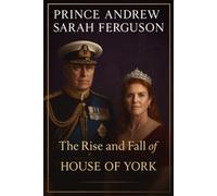 The Rise and Fall of the House of York: The Biography Prince Andrew and Sarah Ferguson