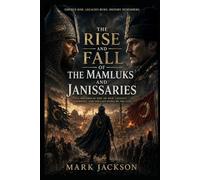 THE RISE AND FALL OF THE MAMLUKS AND JANISSARIES: A Historical Epic of War, Loyalty, Sacrifice, and the Last Kings of the East