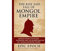 The Rise and Fall of the Mongol Empire: Genghis Khan's Ruthless Expansion and the Sudden Decline of a World-Spanning Power: 4