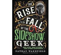 The Rise and Fall of the Sideshow Geek: Snake Eaters, Human Ostriches, & Other Extreme Entertainments