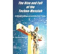 The Rise and Fall of the Techno-Messiah: Artificial Intelligence Technology and the End Times
