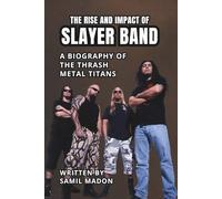 THE RISE AND IMPACT OF SLAYER BAND: A Biography of the Thrash Metal Titans
