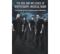 THE RISE AND INFLUENCE OF WHITECHAPEL MUSICAL BAND: Screams from the South: The Brutal Legacy of Whitechapel