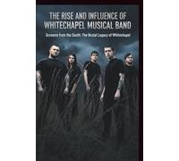 THE RISE AND INFLUENCE OF WHITECHAPEL MUSICAL BAND: Screams from the South: The Brutal Legacy of Whitechapel
