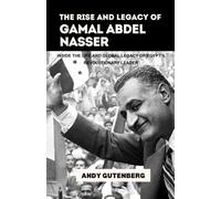 The Rise and Legacy of Gamal Abdel Nasser: Inside the Life and Global Legacy of Egypt’s Revolutionary Leader (World Revolutionary Leaders)
