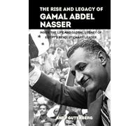 The Rise and Legacy of Gamal Abdel Nasser: Inside the Life and Global Legacy of Egypt’s Revolutionary Leader (World Revolutionary Leaders)