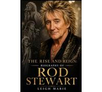 The Rise and Reign: Biography of Rod Stewart