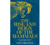 The Rise and Reign of the Mammals: A New History, from the Shadow of the Dinosaurs to Us
