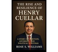 The Rise and Resilience of Henry Cuellar: A Story of Ambition, Adversity, and Political Survival