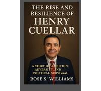 The Rise and Resilience of Henry Cuellar: A Story of Ambition, Adversity, and Political Survival
