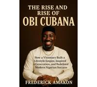 THE RISE AND RISE OF OBI CUBANA: How a Visionary Built a Lifestyle Empire, Inspired a Generation, and Redefined Modern Nigerian Success