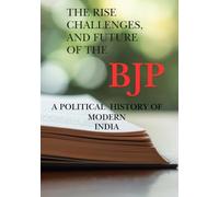 The Rise Challenges, and Future of The BJP A Political History of Modern India