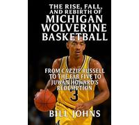 The Rise, Fall, and Rebirth of MIchigan Wolverine Basketball: From Cazzie Russell to the Fab Five to Juwan Howard’s Redemption