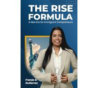 The Rise Formula: A New Era for Immigrant Entrepreneurs: A Guide to Build Resilience, Wealth, and Freedom in a Changing World