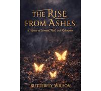 The Rise From Ashes: A Memoir of Survival, Faith, and Redemption