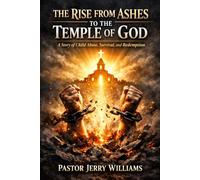 The Rise from the Ashes to the Temple of God: A Story of Child Abuse, Survival, and Redemption