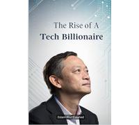 The Rise of a Tech Billionaire: 100 True Stories of Business Success (Billionaires and Success)