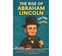 The Rise of Abraham Lincoln for Kids: The Biography and Story of the Great Emancipator (Curious History and Fun Facts for Young Readers) (The Rise of Heroes)