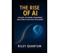The Rise of AI: Explore the history, development, and future of artificial intelligence