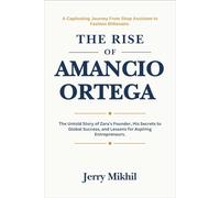The Rise of Amancio Ortega: The Untold Story of Zara’s Founder, His Secrets to Global Success, and Lessons for Aspiring Entrepreneurs.