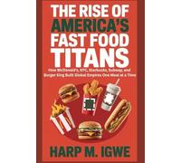 The Rise of America’s Fast Food Titans: How McDonald's, KFC, Starbucks, Subway, and Burger King Built Global Empires One Meal at a Time