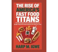 The Rise of America’s Fast Food Titans: How McDonald's, KFC, Starbucks, Subway, and Burger King Built Global Empires One Meal at a Time