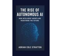 The Rise of Autonomous AI: How Intelligent Agents Are Redefining the Future